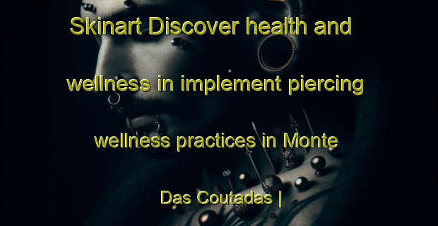 Skinart Discover health and wellness in implement piercing wellness practices in Monte Das Coutadas | PiercingTraining | PiercingClasses | SkinartTraining-Portugal